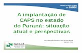A implantação de CAPS no estado do Paraná: situação atual ... · A implantação de CAPS no estado do Paraná: situação atual e perspectivas Coordenação Estadual de Saúde