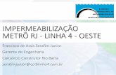 IMPERMEABILIZAÇÃO METRÔ RJ - LINHA 4 - OESTE · IMPERMEABILIZAÇÃO METRÔ RJ - LINHA 4 - OESTE Francisco de Assis Serafim Junior Gerente de Engenharia Consórcio Construtor Rio