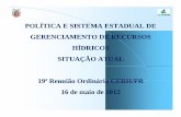 POLÍTICA E SISTEMA ESTADUAL DE GERENCIAMENTO DE RECURSOS ... · GERENCIAMENTO DE RECURSOS HÍDRICOS SITUAÇÃO ATUAL 19ª Reunião Ordinária CERH/PR 16 de maio de 2012. TÓPICOS