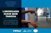 LIBERDADE MAIS QUE TARDIA - redejusticacriminal.org · A primeira audiência de custódia no município do Rio de Janeiro ocorreu em 18 de setembro de 2015, após firmado convênio