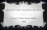 BAILE DE FORMATURA · 2018-04-09 · BAILE DE FORMATURA 9º ano e 3ª Série Ensino Médio. 2018 . Local: ... quantidade de convidados e a forma de pagamento ou parcelamento no contrato.