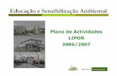 Plano de Actividades LIPOR 2006/2007 Anual EA 06_07.pdf · 2 Objectivos Incentivar a participação nas actividades e projectos desenvolvidos pela LIPOR; Proporcionar um conjunto