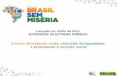 Lançado em Junho de 2011 SUPERAÇÃO DA EXTREMA … · Plano Brasil Sem Miséria • A miséria tem caras e necessidades diferentes conforme a região. A realidade no campo é uma,