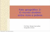 Fato geográfico 2: O mundo dividido · Fato geográfico 2: O mundo dividido entre ricos e pobres Prof Raul Borges Guimarães Geografia humana quarta-feira, 12 de março de 2014