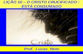 LIÇÃO 10 ESTÁ CONSUMADO - adautomatos.com.br · Prof. Lucas Neto . INTRODUÇÃO A GLÓRIA É DE DEUS . JESUS CRUCIFICADO A crucificação e morte de Jesus representou pragmaticamente