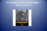 A abrangência da antropologia – Mércio Gomesprofessor.pucgoias.edu.br/SiteDocente/admin/arquivosUpload/17330... · cultura e a civilização.” (p.16) Antropologia biológica