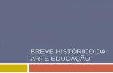 Breve histórico da arte-educação - sabercom.furg.br · artístico pessoal, dos colegas e sobre a arte como produto da história e da multiplicidade das culturas humanas, com ênfase