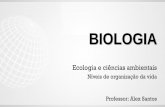 Níveis de organização da vida Professor: Alex Santos · Ecologia e ciências ambientais: • Fundamentos de ecologia • Níveis de organização do seres vivos • Cadeias e teias