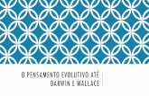 O PENSAMENTO EVOLUTIVO ATÉ DARWIN E WALLACEdreyfus.ib.usp.br/bio103/Darwin_e_Wallace.pdf · like ancestors whether they did so by Darwin's proposed mechanism or by some other yet