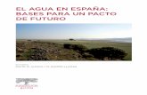 EL AGUA EN ESPAÑA: BASES PARA UN PACTO DE FUTURO · 2015-04-29 · el agua en espaÑa: bases para un pacto de futuro editores maite m. aldaya / m. ramÓn llamas