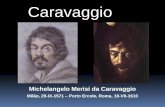Caravaggio · 2015-06-03 · Nasceu em 29 de Setembro de 1571 perto de Milão, na Lombardia, filho do arquitecto Fermo Merisi, ao serviço do Marquês de Caravaggio, e de Luisa Aratori.