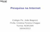 Pesquisa na Internet - Tecnologia Educacional · 2012-06-05 · Pesquisa na Internet Colégio Pe. João Bagozzi Profa. Cristina Pereira Chagas Turma: NOR1MA 16/04/2012