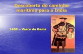 Descoberta do caminho marítimo para a Índia...•Com a viagem de Vasco da Gama, inaugurou-se uma nova rota comercial: a Rota do Cabo. •O acesso directo às especiarias e artigos