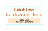 instruções de preenchimento Currículo LattesSANTOS, Izabel Lima dos. Currículo Lattes: instruções de preenchimento. Fortaleza, 2017. 64 slides. Importante! O trabalho Currículo