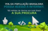 150 milhões de clientes em todo Brasil A SUA PROCURA · O seu Negócio aberto 24 horas do dia. ... serviços. A venda do Smartphone cresceu 87,5%. Atualmente, empresas tendem a maximizar