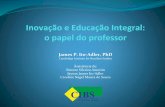 Inovação e Educação Integral: o papel do professor · Inovação e Educação Integral: o papel do professor James P. Ito-Adler, PhD Cambridge Institute for Brazilian Studies