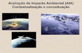 Avaliação de Impacto Ambiental (AIA) Contextualização e ...€¦ · Avaliação de Impacto Ambiental (AIA) Definição de Impacto Ambiental Considera-se impacto ambiental qualquer