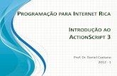 PROGRAMAÇÃO PARA INTERNET ICA - WordPress.comPROGRAMAÇÃO PARA INTERNET RICA Prof. Dr. Daniel Caetano 2012 - 1 INTRODUÇÃO AO ACTIONSCRIPT 3