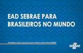 EAD SEBRAE PARA BRASILEIROS NO MUNDO€¦ · EAD SEBRAE A plataforma de cursos on line do SEBRAE disponibiliza, gratuitamente, diversas soluções para todas as áreas de gestão
