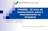 PRODES : 25 Anos de Conhecimento sobre o Desmatamento na … · 2013-08-30 · PRODES : 25 Anos de Conhecimento sobre o Desmatamento na Amazônia Dalton M. Valeriano Coordenador do