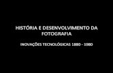 HISTÓRIA(E(DESENVOLVIMENTO(DA( FOTOGRAFIA( · HISTÓRIA(E(DESENVOLVIMENTO(DA(FOTOGRAFIA(INOVAÇÕES(TECNOLÓGICAS(1880(8(1980(• A(décadade(1880(foi(decisivaparao(desenvolvimento(dafotograﬁacomo(uma