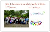 Día Internacional del Juego 2016. Tijuana. 28 de Mayomexicojuega.org.mx/home/wp-content/uploads/2016/08/... · Se realizo promoción del evento en Hola Californias, Síntesis Tv.