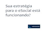 Sua estratégia para o eSocial está funcionando? · sobre os impactos do eSocial na empresa (financeiros, processos, pessoas). Buscar apoio de diretores e gestores da organização