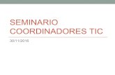 SEMINARIO COORDINADORES TIC · SEMINARIO COORDINADORES TIC 30/11/2016. Orden del día 1. Recursos para educadores sobre Seguridad TIC y menores de edad – Javier Celaya (UPE) 2.