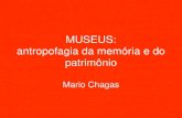 MUSEU: antropofagia da memória e do patrimônio Mário Chagas€¦ · OS MUSEUS SÃO ANTROS E TAMBEM SÃO ENTES. São entes e são lugares. São agentes da tradição. e da contradição