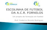 Um projeto de formação em futebol Prof. Frederico Ricardo ... · ESCOLINHA DE FUTEBOL DA A.C.R. FORNELOS Author: TMN Created Date: 9/9/2014 12:46:18 PM ...