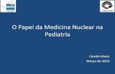 O Papel da Medicina Nuclear na Pediatria · Por que Medicina Nuclear em Pediatria? •Atualmente há uma intenção mundial de reduzir as doses de radiação ionizante até o limite
