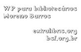 WP para bibliotecários Moreno Barros extralibris.org bsf.orgbsf.org.br/wp-content/uploads/2008/11/manual-wordpress.pdf · Drupal, Joomla e outros CMS são muito bons para bibliotecas.