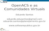 OpenACS e as Comunidades Virtuais · OpenACS e as Comunidades Virtuais Eduardo Santos eduardo.edusantos@gmail.com eduardo.santos@planejamento.gov.br