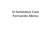 O fantástico Caio Fernando Abreu · vencimento, a literatura de Caio Fernando Abreu revela o homem que ele foi, o cidadão atento ao seu mundo, imerso nas convulsões comportamentais