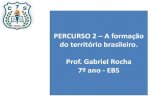 PERCURSO 2 A formação Prof. Gabriel Rocha 7º ano - EBS · 2018. 6. 7. · 7º ano - EBS. A formação do território brasileiro Os atuais limites e extensão do território brasileiro