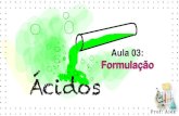 Formulação Ácidos · 2020. 6. 12. · Formulação dos oxiáxidos Cl2O7 ácido perclórico Cl+7 O-2 Cl=7A +7 H2O H2Cl2O8 ico +3 {+1 oso +5 hipo oso HClO4 +7 per ico