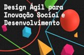 Design Ágil para Desenvolvimento · 2020. 12. 15. · Design Ágil para Inovação Social e Desenvolvimento Introdução 8 . Estruturados em 17 eixos, os ODS foram criados em 2015,