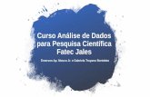Curso Análise de Dados para Pesquisa Científica Fatec Jales · 2019. 9. 5. · Dados secundários: são disponibilizados por outros pesquisadores, por órgãos públicos. São os