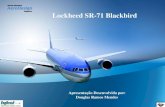 Lockheed SR-71 Blackbird · 2020. 4. 8. · Curiosidades • O SR-71 (do Lockheed SR-71) significa: Strategic Reconnaissance ou Reconhecimento Estratégico. • É o avião mais rápido