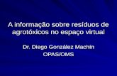 A informa§£o sobre res­duos de agrot³xicos no espa§o virtual Dr. Diego Gonzlez Mach­n OPAS/OMS